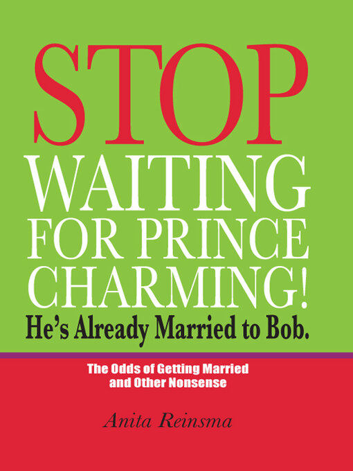 Title details for Stop Waiting for Prince Charming! He's Already Married to Bob.: the Odds of Gettig Married and Other Nonsense by Anita Reinsma - Available